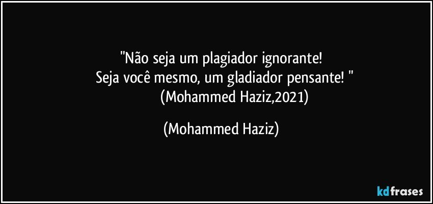 "Não seja um plagiador ignorante!
      Seja você mesmo, um gladiador pensante!  "
                                (Mohammed Haziz,2021) (Mohammed Haziz)