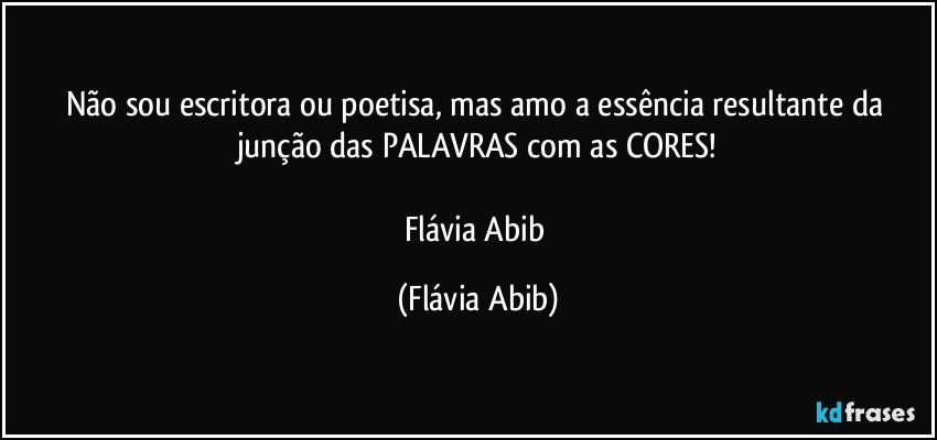 Não sou escritora ou poetisa, mas amo a essência resultante da junção das PALAVRAS com as CORES!

Flávia Abib (Flávia Abib)
