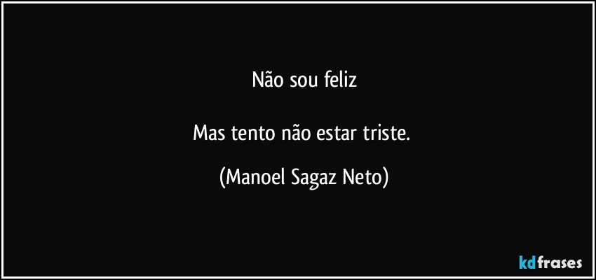 Não sou feliz

Mas tento não estar triste. (Manoel Sagaz Neto)