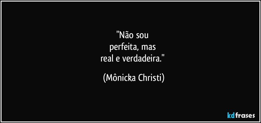 "Não sou
perfeita, mas
real e verdadeira." (Mônicka Christi)