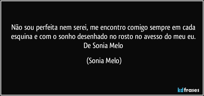 Não sou perfeita  nem serei,  me encontro  comigo sempre em cada  esquina e com o sonho  desenhado no rosto no avesso do  meu  eu.  De Sonia  Melo (Sonia Melo)