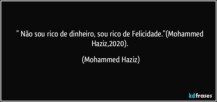 " Não sou rico de dinheiro, sou rico de Felicidade."(Mohammed Haziz,2020). (Mohammed Haziz)