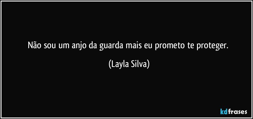 Não sou um anjo da guarda mais eu prometo te proteger. (Layla Silva)