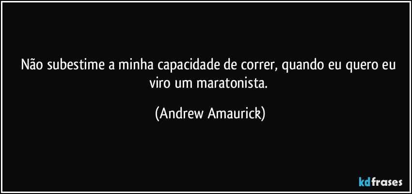 Não subestime a minha capacidade de correr, quando eu quero eu viro um maratonista. (Andrew Amaurick)