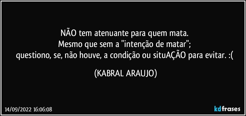 NÃO tem atenuante para quem mata. 
Mesmo que sem a "intenção de matar"; 
questiono, se, não houve, a condição ou situAÇÃO para evitar. :( (KABRAL ARAUJO)