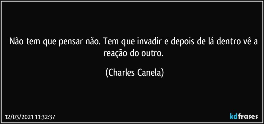 Não tem que pensar não. Tem que invadir e depois de lá dentro vê a reação do outro. (Charles Canela)