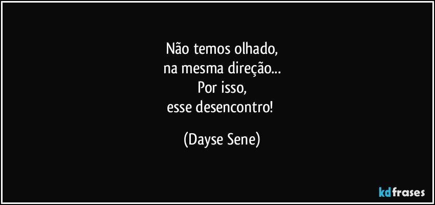 Não temos olhado,
na mesma direção...
Por isso,
esse desencontro! (Dayse Sene)