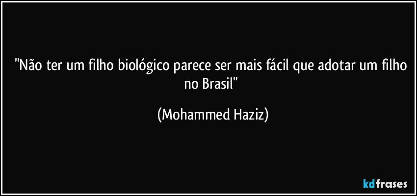 "Não ter um filho biológico parece ser mais fácil que adotar um filho no Brasil" (Mohammed Haziz)