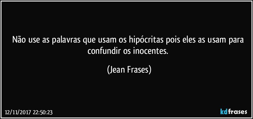 Não use as palavras que usam os hipócritas pois eles as usam para confundir os inocentes. (Jean Frases)