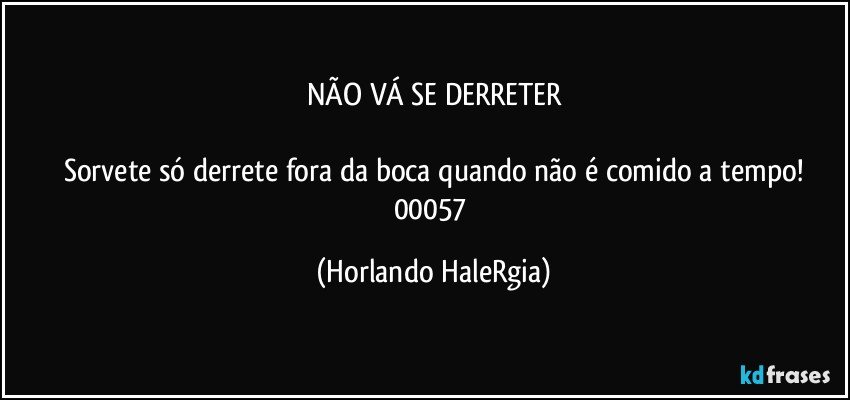 NÃO VÁ SE DERRETER

Sorvete só derrete fora da boca quando não é comido a tempo!
00057 (Horlando HaleRgia)