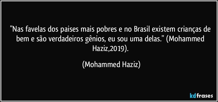 "Nas favelas dos paises mais pobres e no Brasil existem crianças de bem e são verdadeiros gênios, eu sou uma delas." (Mohammed Haziz,2019). (Mohammed Haziz)