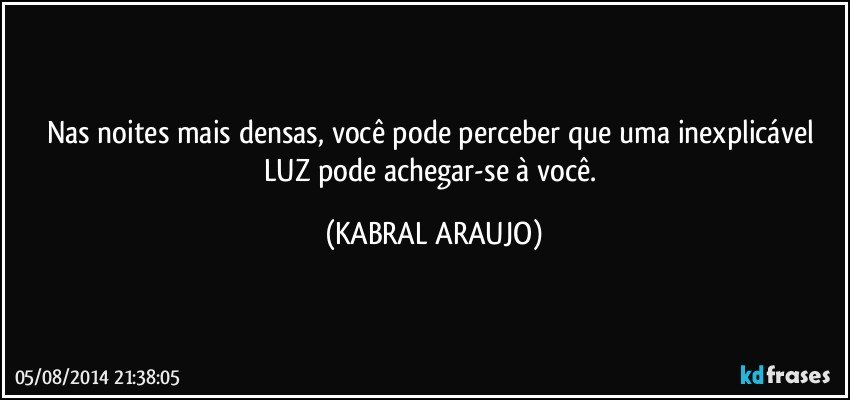 Nas noites mais densas, você pode perceber que uma inexplicável LUZ pode achegar-se à você. (KABRAL ARAUJO)