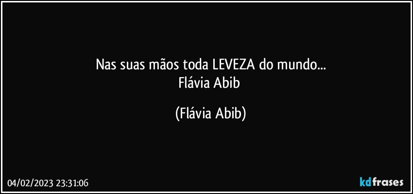 Nas suas mãos toda LEVEZA do mundo...
Flávia Abib (Flávia Abib)