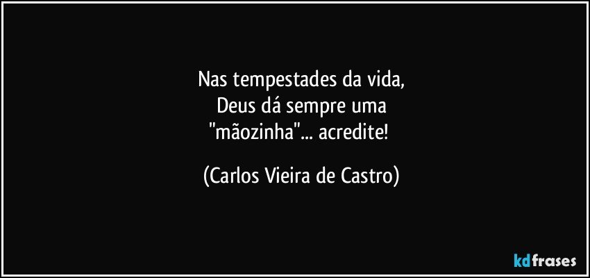 Nas tempestades da vida,
Deus dá sempre uma
"mãozinha"... acredite! (Carlos Vieira de Castro)