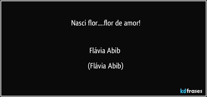 Nasci flor...flor de amor!


Flávia Abib (Flávia Abib)