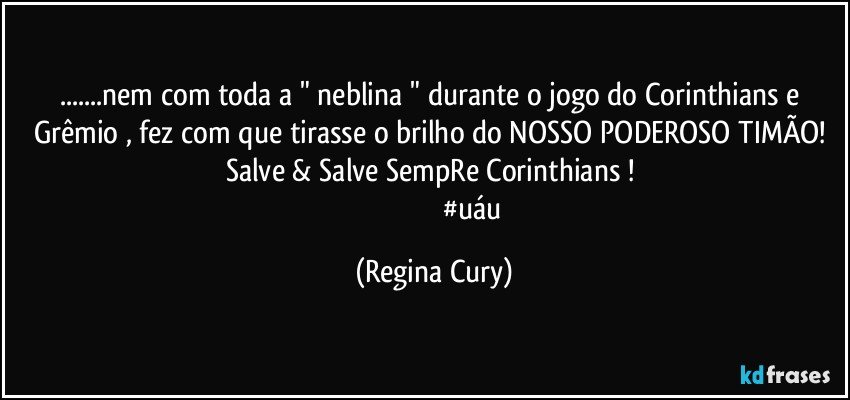 ...nem com toda a "  neblina " durante o jogo do Corinthians e Grêmio  , fez com que tirasse o brilho do NOSSO PODEROSO TIMÃO!  Salve & Salve SempRe Corinthians ! 
                                           #uáu (Regina Cury)