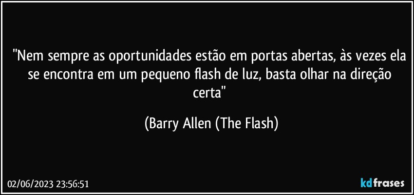 "Nem sempre as oportunidades estão em portas abertas, às vezes ela se encontra em um pequeno flash de luz, basta olhar na direção certa" (Barry Allen (The Flash)