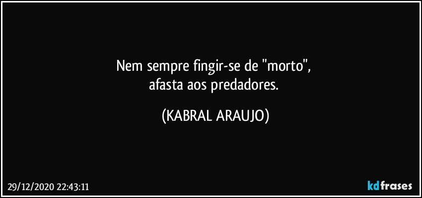 Nem sempre fingir-se de "morto", 
afasta aos predadores. (KABRAL ARAUJO)