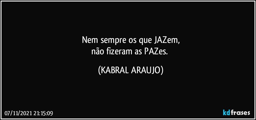 Nem sempre os que JAZem,
não fizeram as PAZes. (KABRAL ARAUJO)