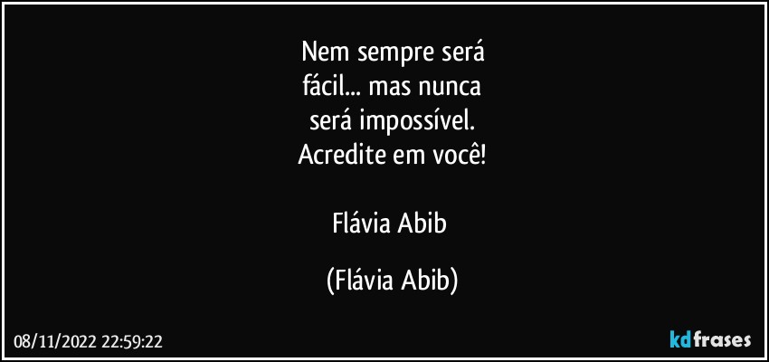 Nem sempre será
fácil... mas nunca
será impossível.
Acredite em você!

Flávia Abib (Flávia Abib)