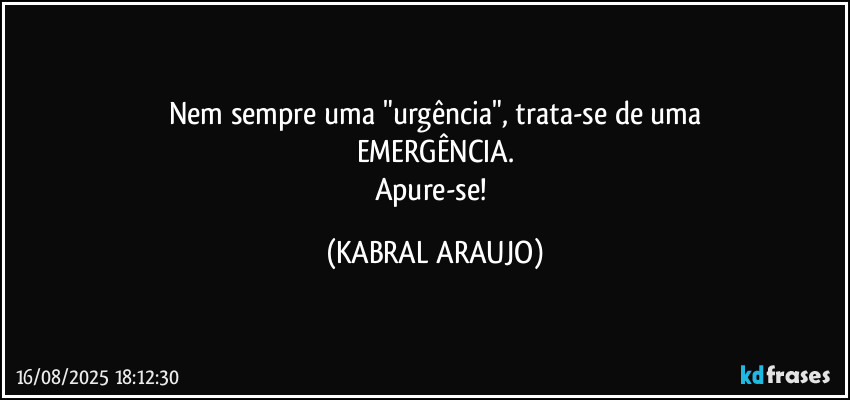 Nem sempre uma "urgência", trata-se de uma
EMERGÊNCIA.
Apure-se! (KABRAL ARAUJO)