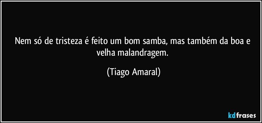 Nem só de tristeza é feito um bom samba, mas também da boa e velha malandragem. (Tiago Amaral)