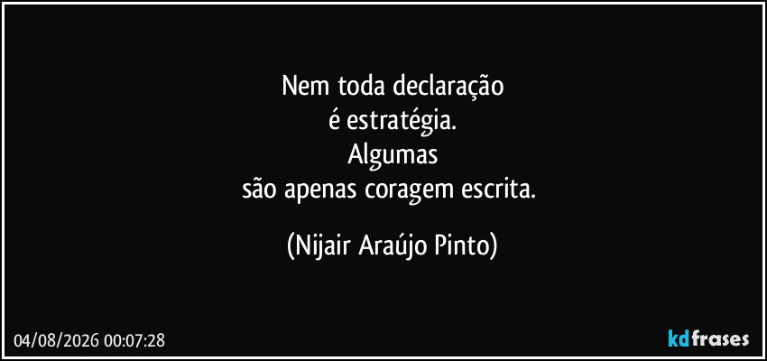 Nem toda declaração
é estratégia.
Algumas
são apenas coragem escrita. (Nijair Araújo Pinto)