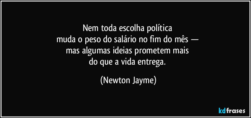 Nem toda escolha política 
muda o peso do salário no fim do mês — 
mas algumas ideias prometem mais 
do que a vida entrega. (Newton Jayme)