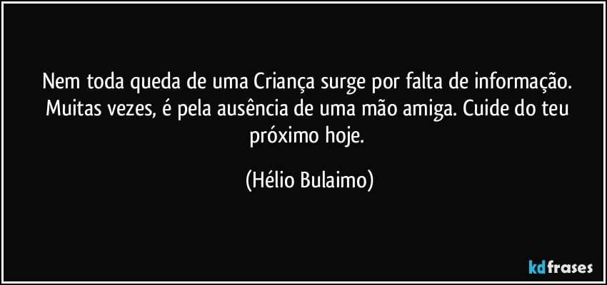 Nem toda queda de uma Criança surge por falta de informação. Muitas vezes, é pela ausência de uma mão amiga. Cuide do teu próximo hoje. (Hélio Bulaimo)