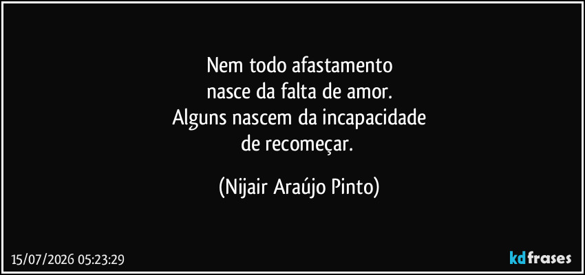 Nem todo afastamento
nasce da falta de amor.
Alguns nascem da incapacidade
de recomeçar. (Nijair Araújo Pinto)