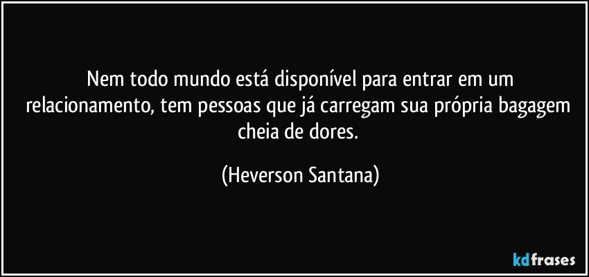 ⁠Nem todo mundo está disponível para entrar em um relacionamento, tem pessoas que já carregam sua própria bagagem cheia de dores. (Heverson Santana)