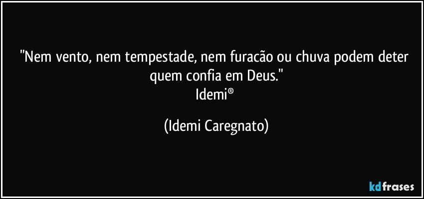 "Nem vento, nem tempestade, nem furacão ou chuva podem deter quem confia em Deus."
Idemi® (Idemi Caregnato)