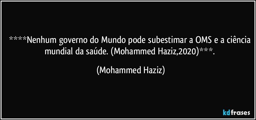 ****Nenhum governo do Mundo pode subestimar a OMS e a ciência mundial da saúde. (Mohammed Haziz,2020)***. (Mohammed Haziz)