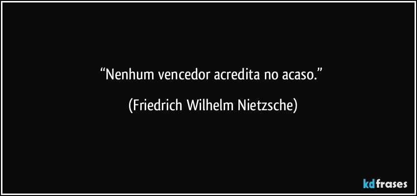 “Nenhum vencedor acredita no acaso.” (Friedrich Wilhelm Nietzsche)