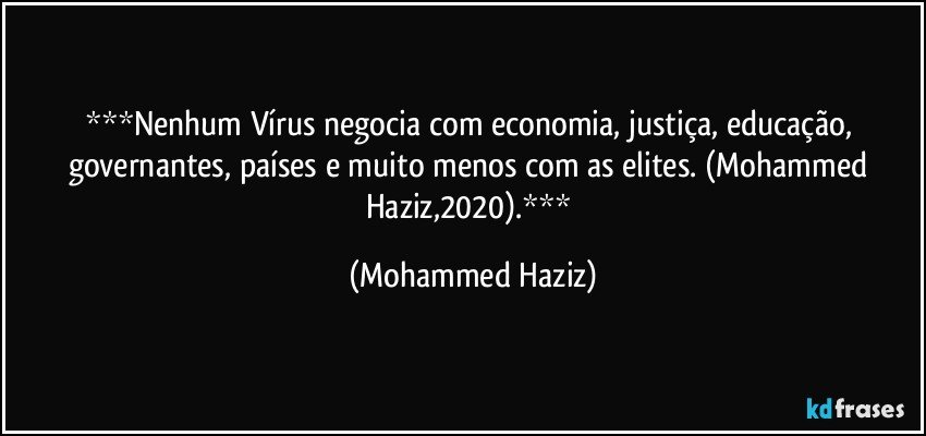 Nenhum Vírus negocia com economia, justiça, educação, governantes, países e muito menos com as elites. (Mohammed Haziz,2020). (Mohammed Haziz)