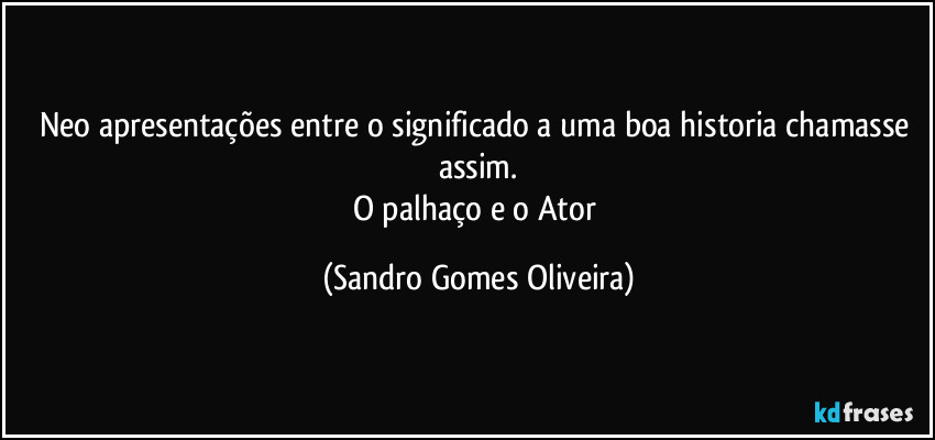 Neo apresentações entre o significado a uma boa historia chamasse assim.
O palhaço e o Ator (Sandro Gomes Oliveira)