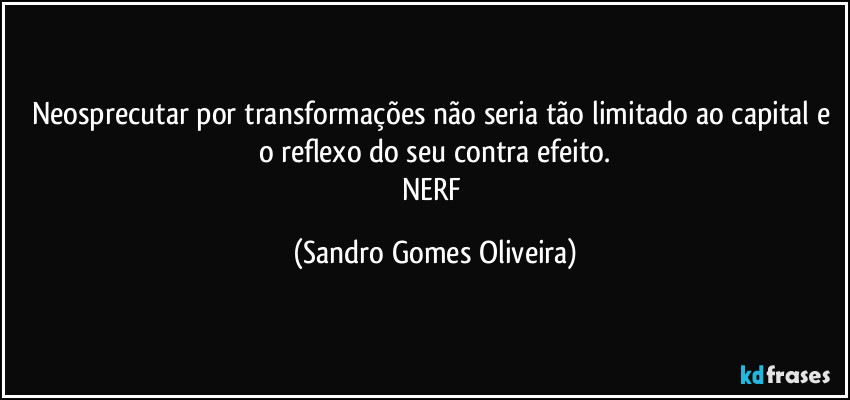 Neosprecutar por transformações não seria tão limitado ao capital e o reflexo do seu contra efeito.
NERF (Sandro Gomes Oliveira)