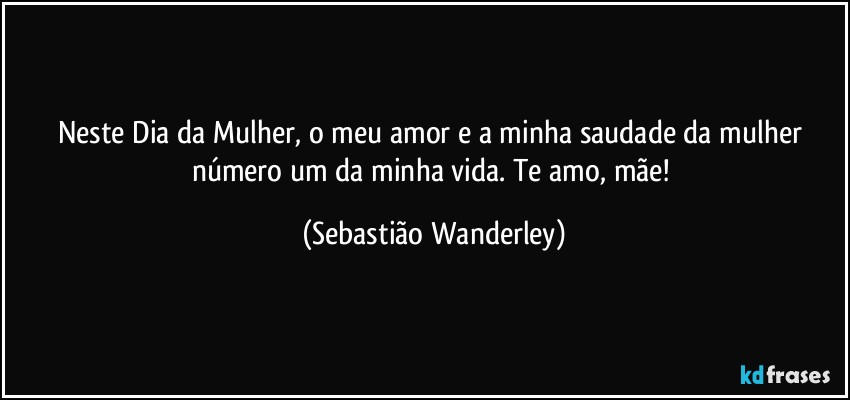 Neste Dia da Mulher, o meu amor e a minha saudade da mulher número um da minha vida. Te amo, mãe! (Sebastião Wanderley)