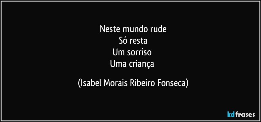 Neste mundo rude
Só resta
Um sorriso
Uma criança (Isabel Morais Ribeiro Fonseca)