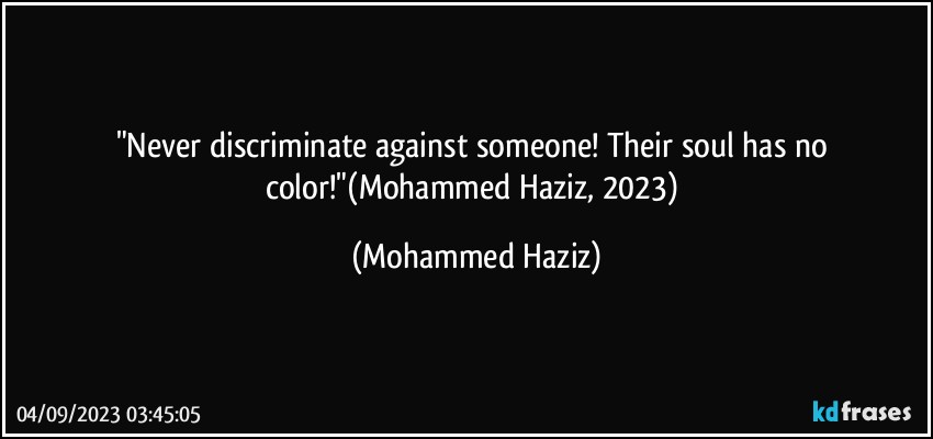 "Never discriminate against someone! Their soul has no color!"(Mohammed Haziz, 2023) (Mohammed Haziz)