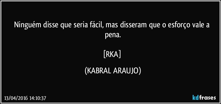Ninguém disse que seria fácil, mas disseram que o esforço vale a pena.

[RKA] (KABRAL ARAUJO)