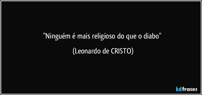 "Ninguém é mais religioso do que o diabo" (Leonardo de CRISTO)