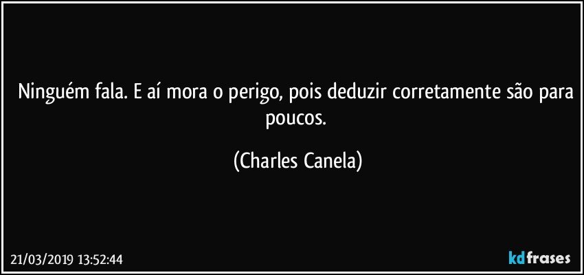 Ninguém fala. E aí mora o perigo, pois deduzir corretamente são para poucos. (Charles Canela)