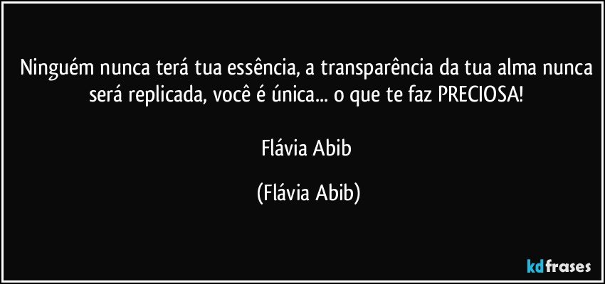 Ninguém nunca terá tua essência, a transparência da tua alma nunca será replicada, você é única... o que te faz PRECIOSA! 

Flávia Abib (Flávia Abib)