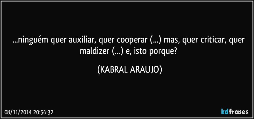 ...ninguém quer auxiliar, quer cooperar (...) mas, quer criticar, quer maldizer (...) e, isto porque? (KABRAL ARAUJO)