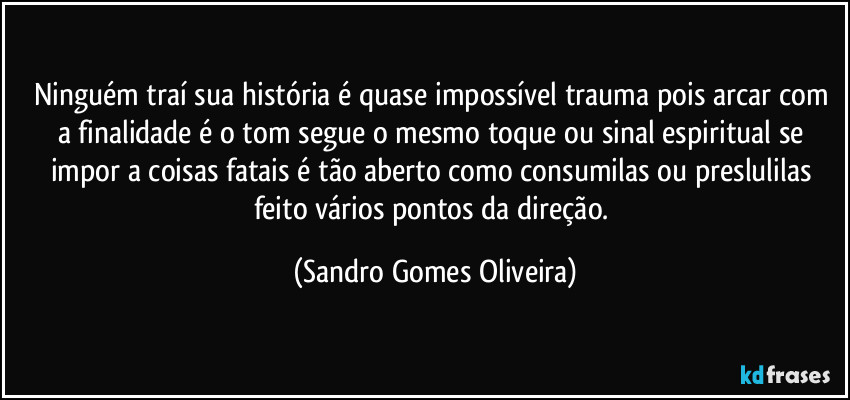 Ninguém traí sua história é quase impossível trauma pois arcar com a finalidade é o tom segue o mesmo toque ou sinal espiritual se impor a coisas fatais é tão aberto como consumilas ou preslulilas feito vários pontos da direção. (Sandro Gomes Oliveira)