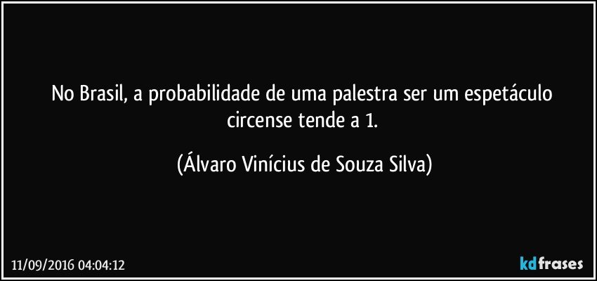 No Brasil, a probabilidade de uma palestra ser um espetáculo circense tende a 1. (Álvaro Vinícius de Souza Silva)