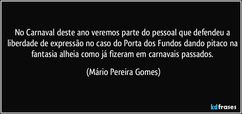 No Carnaval deste ano veremos parte do pessoal que defendeu a liberdade de expressão no caso do Porta dos Fundos dando pitaco na fantasia alheia como já fizeram em carnavais passados. (Mário Pereira Gomes)