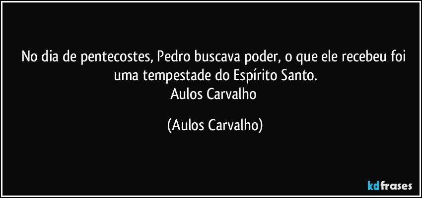 No dia de pentecostes, Pedro buscava poder, o que ele recebeu foi uma tempestade do Espírito Santo.
Aulos Carvalho (Aulos Carvalho)