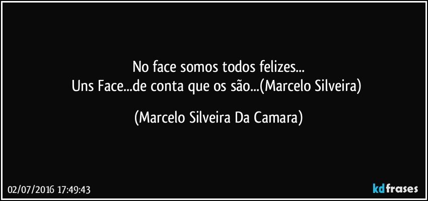 No face somos todos felizes...
Uns Face...de conta que os são...(Marcelo Silveira) (Marcelo Silveira Da Camara)